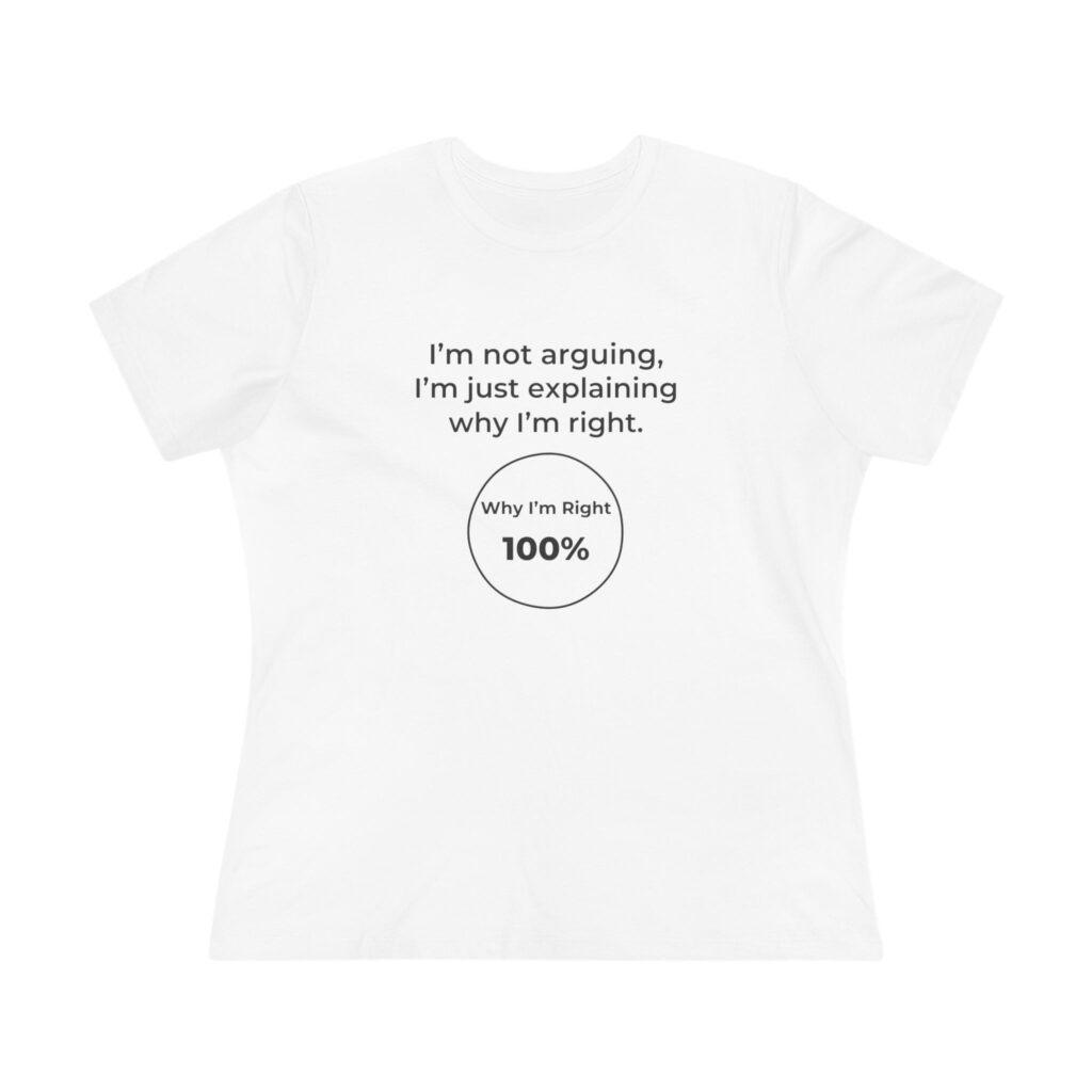 I'm Not Arguing, I'm Explaining Why I'm Right Women's Tee