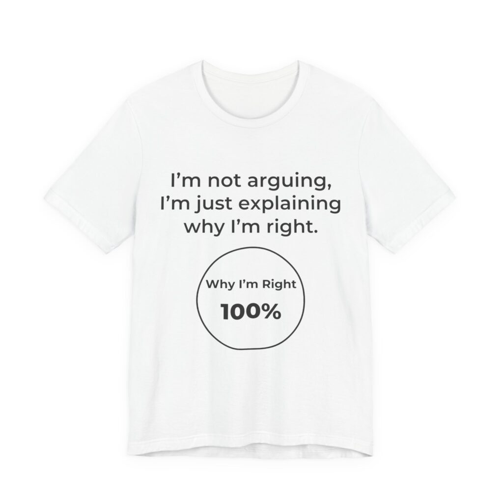 I'm Not Arguing, I'm Explaining Why I'm Right Tee