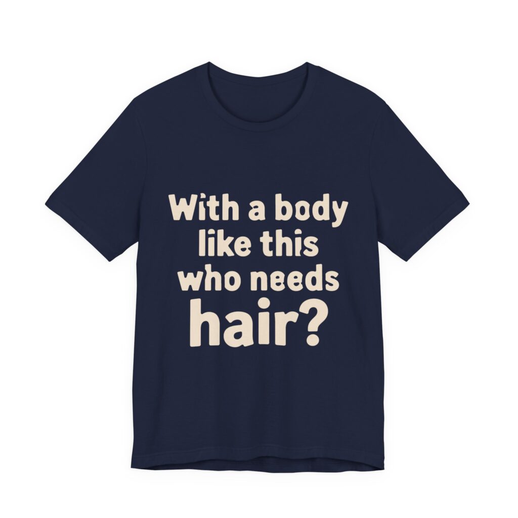 With a Body Like This, Who Needs Hair? Tee in Navy