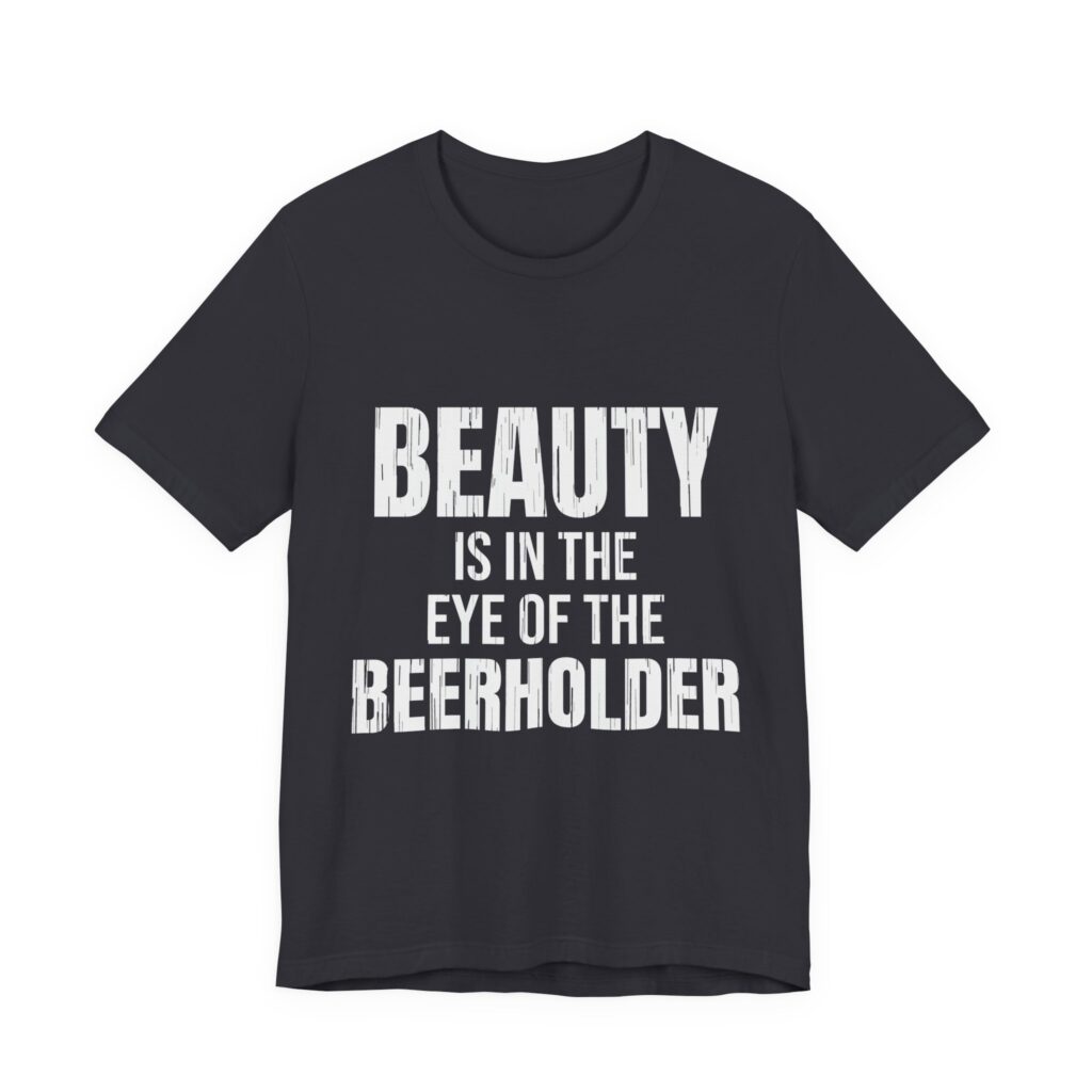 Beauty Is in the Eye of the Beerholder Tee (Distressed) in Dark Grey