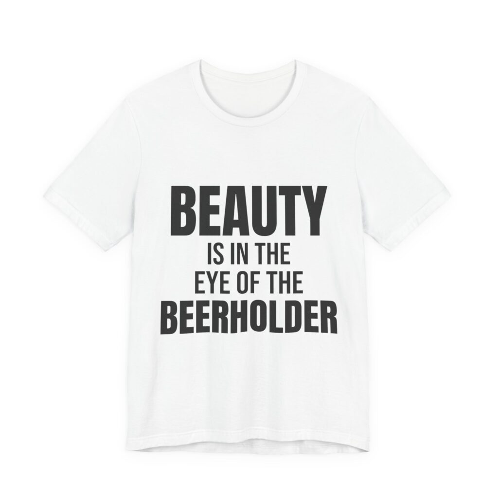 Beauty Is in the Eye of the Beerholder Tee