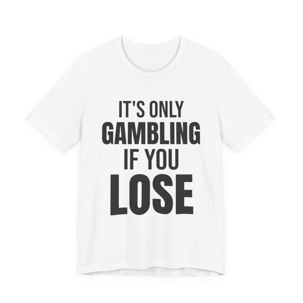 It's Only Gambling If You Lose Tee