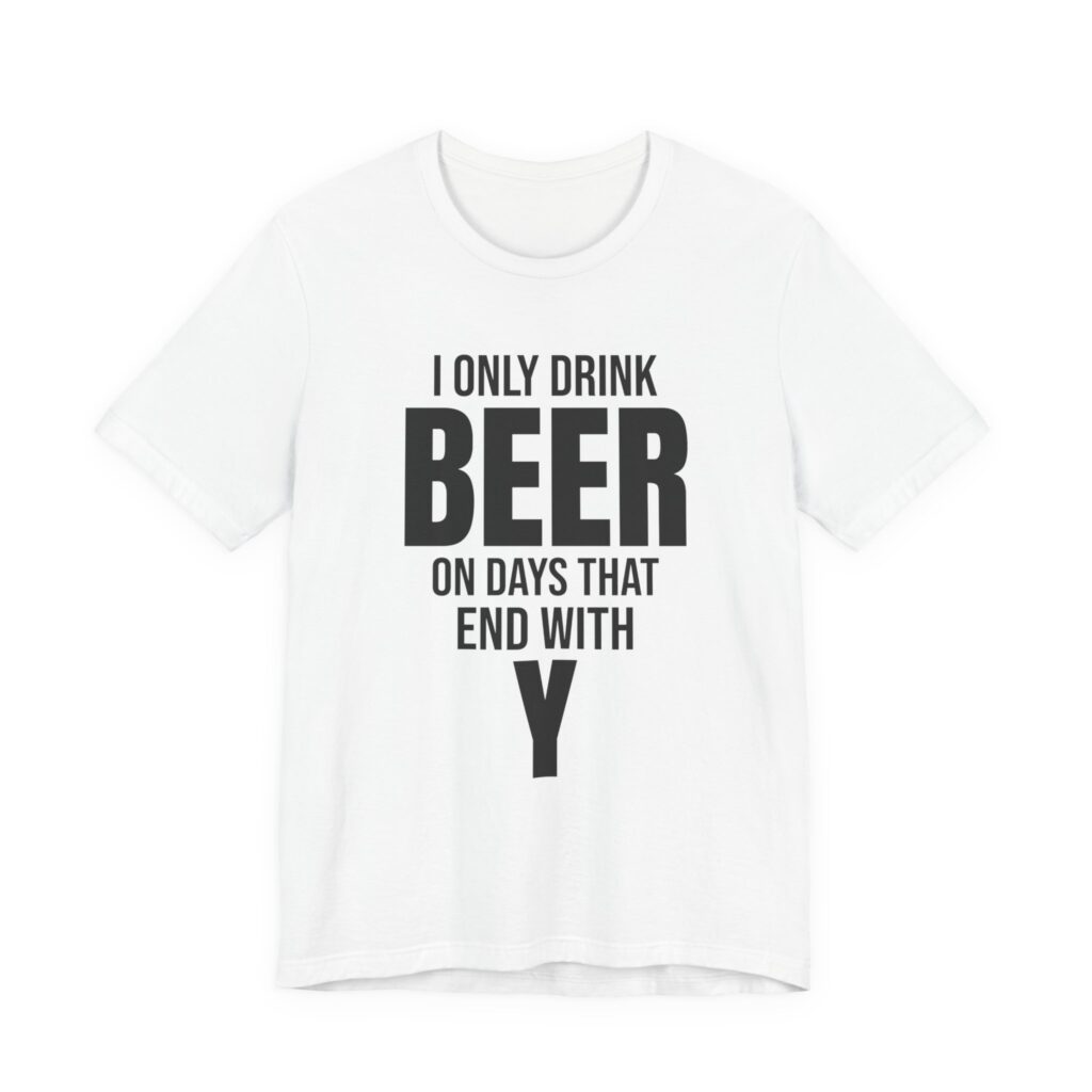 I Only Drink Beer on Days That End With Y Tee