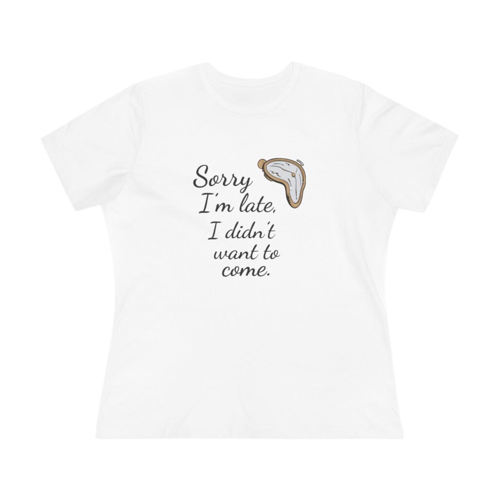 Sorry I'm Late, I Didn't Want to Come Women's Tee