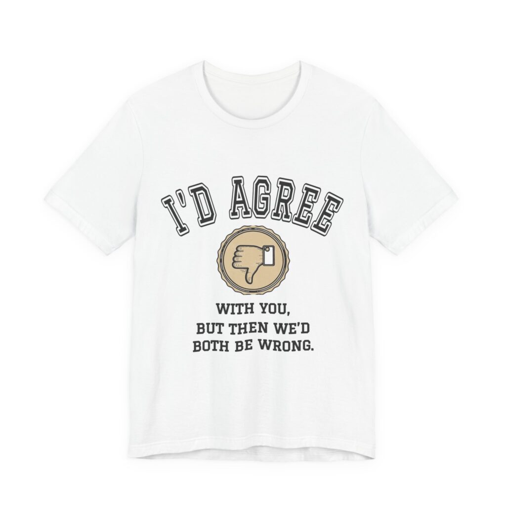 I'd Agree With You, But Then We'd Both Be Wrong Tee