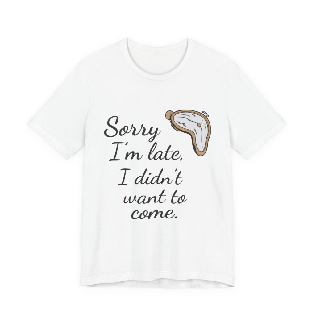 Sorry I'm Late, I Didn't Want to Come Tee