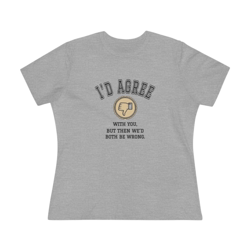 I'd Agree With You, But Then We'd Both Be Wrong Women's Tee in Athletic Heather
