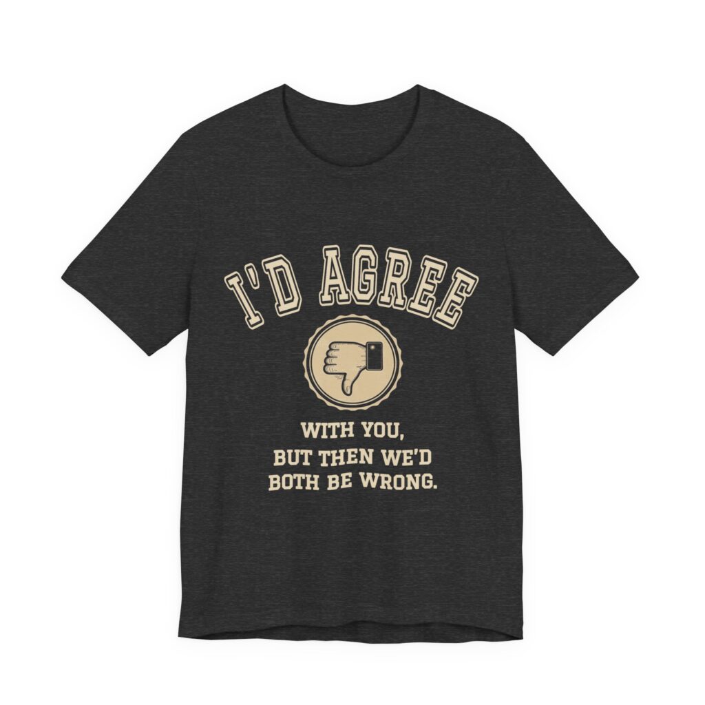 I'd Agree With You, But Then We'd Both Be Wrong Tee in Dark Grey Heather