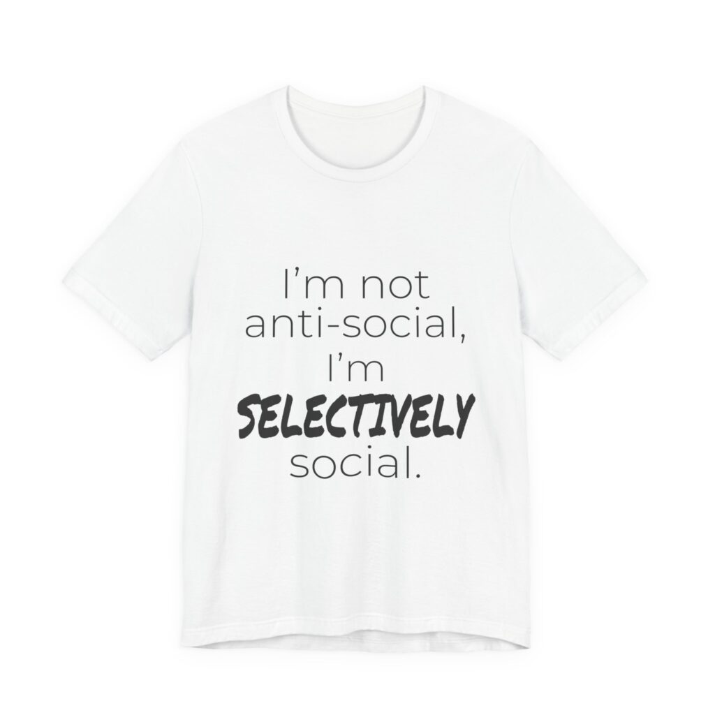I'm Not Anti-Social, I'm Selectively Social (Text) Tee