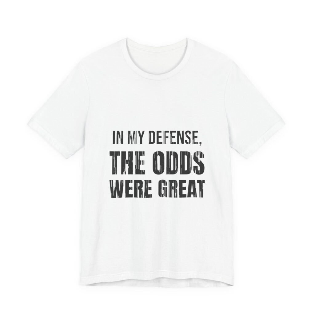 In My Defense, The Odds Were Great Tee (Distressed)